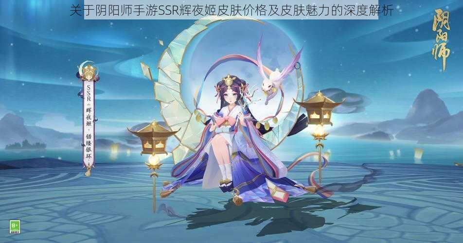 关于阴阳师手游SSR辉夜姬皮肤价格及皮肤魅力的深度解析