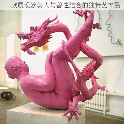 一款展现欧美人与兽性结合的独特艺术品