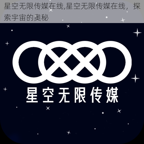 星空无限传媒在线,星空无限传媒在线，探索宇宙的奥秘