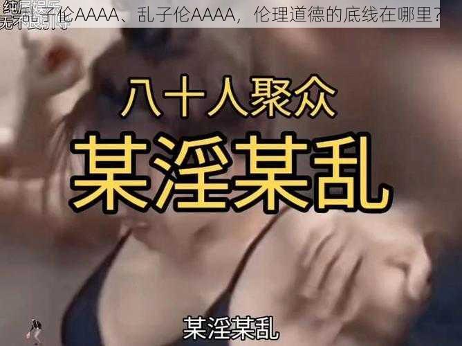 乱子伦AAAA、乱子伦AAAA，伦理道德的底线在哪里？