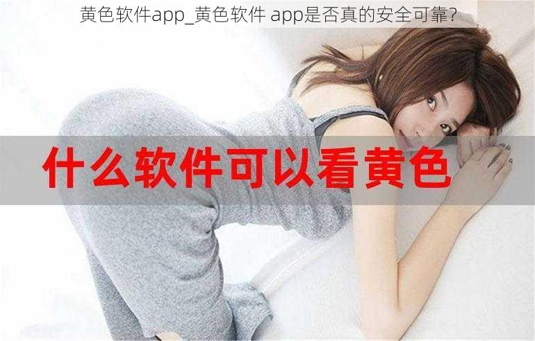 黄色软件app_黄色软件 app是否真的安全可靠？