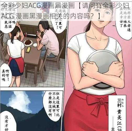 全彩少妇ACG漫画黑漫画【请问有全彩少妇 ACG 漫画黑漫画相关的内容吗？】