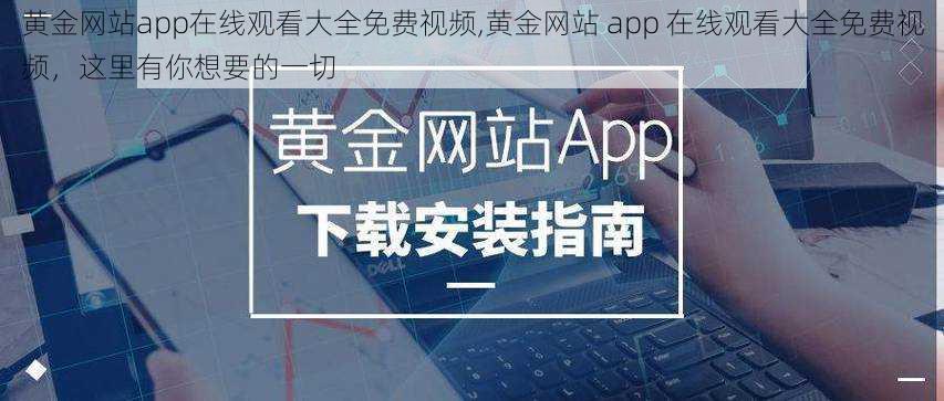 黄金网站app在线观看大全免费视频,黄金网站 app 在线观看大全免费视频，这里有你想要的一切