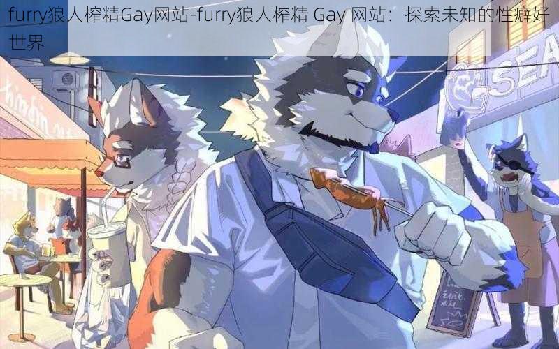 furry狼人榨精Gay网站-furry狼人榨精 Gay 网站：探索未知的性癖好世界