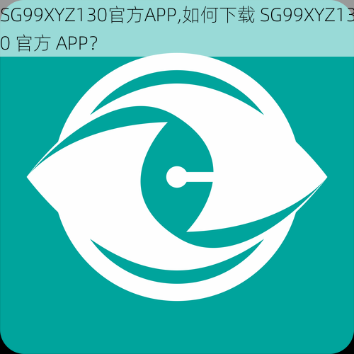 SG99XYZ130官方APP,如何下载 SG99XYZ130 官方 APP？