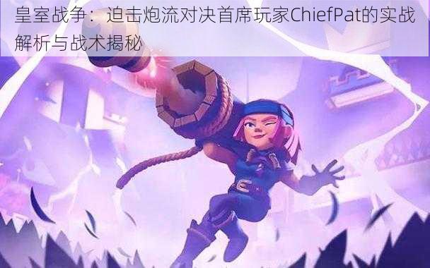 皇室战争：迫击炮流对决首席玩家ChiefPat的实战解析与战术揭秘