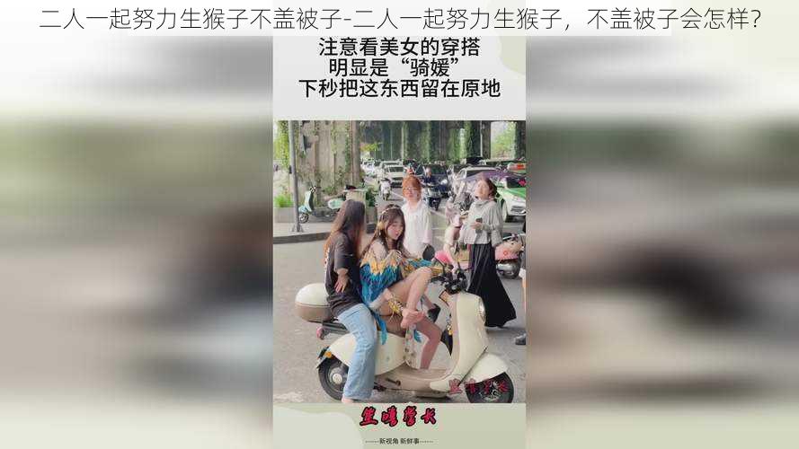 二人一起努力生猴子不盖被子-二人一起努力生猴子，不盖被子会怎样？