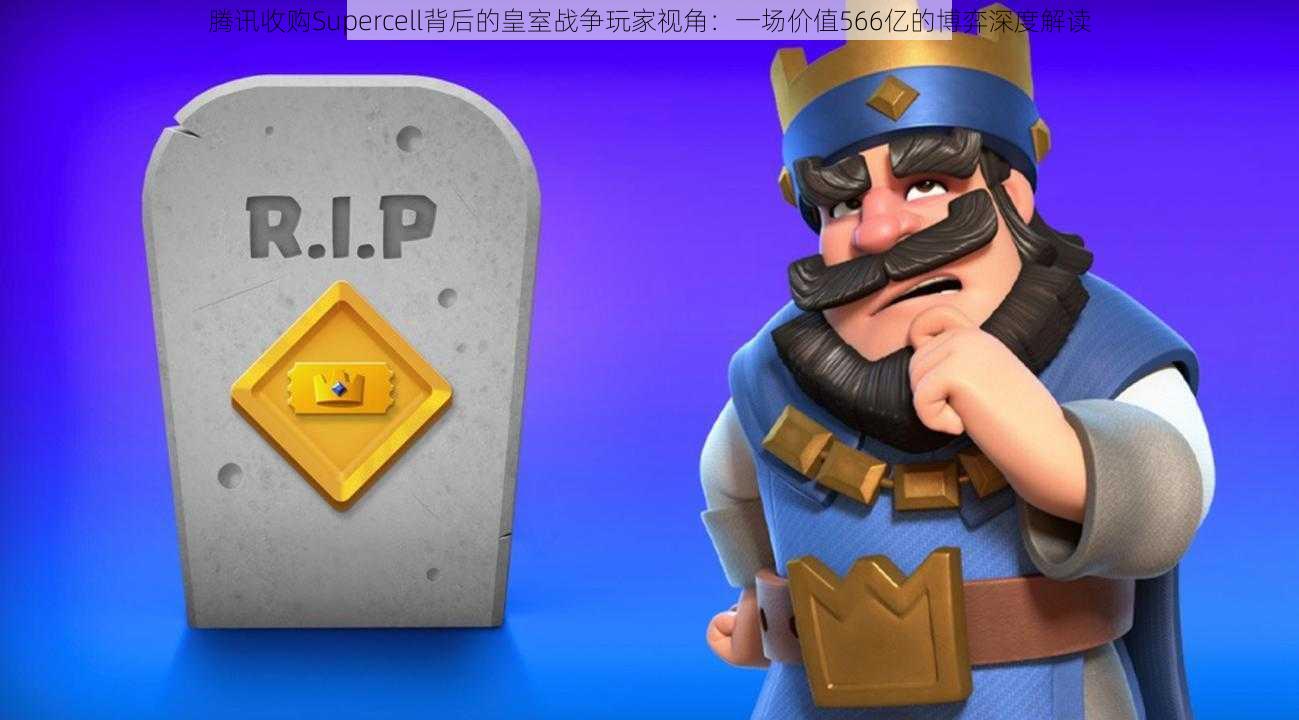 腾讯收购Supercell背后的皇室战争玩家视角：一场价值566亿的博弈深度解读