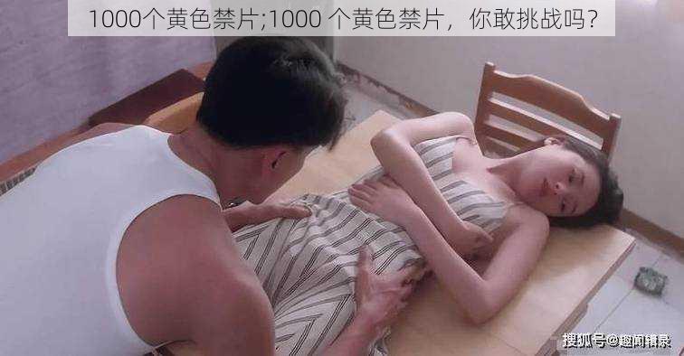 1000个黄色禁片;1000 个黄色禁片，你敢挑战吗？