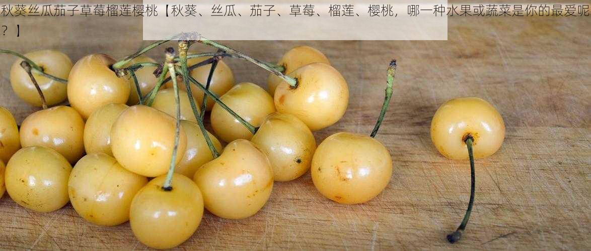 秋葵丝瓜茄子草莓榴莲樱桃【秋葵、丝瓜、茄子、草莓、榴莲、樱桃，哪一种水果或蔬菜是你的最爱呢？】