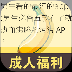 男生看的最污的app;男生必备五款看了就热血沸腾的污污 APP