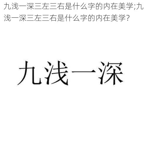 九浅一深三左三右是什么字的内在美学;九浅一深三左三右是什么字的内在美学？