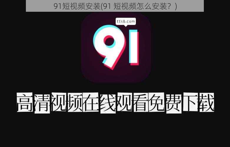 91短视频安装(91 短视频怎么安装？)