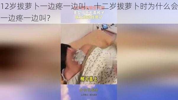 12岁拔萝卜一边疼一边叫、十二岁拔萝卜时为什么会一边疼一边叫？