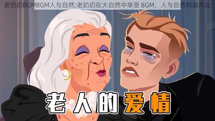 老奶奶BGMBGM人与自然;老奶奶在大自然中享受 BGM，人与自然和谐共处