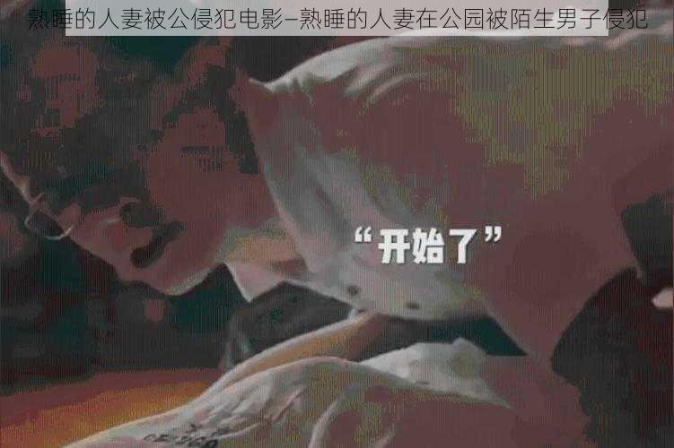 熟睡的人妻被公侵犯电影—熟睡的人妻在公园被陌生男子侵犯