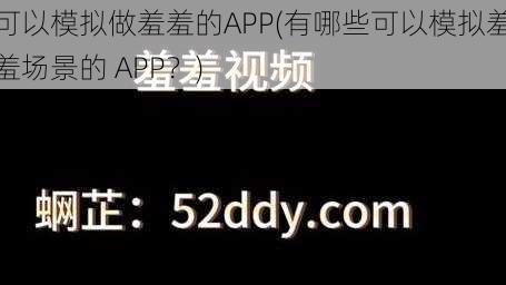 可以模拟做羞羞的APP(有哪些可以模拟羞羞场景的 APP？)