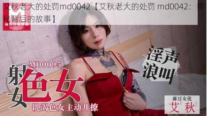 艾秋老大的处罚md0042【艾秋老大的处罚 md0042：揭秘背后的故事】