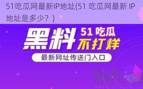 51吃瓜网最新IP地址(51 吃瓜网最新 IP 地址是多少？)