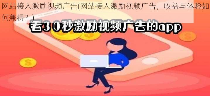 网站接入激励视频广告(网站接入激励视频广告，收益与体验如何兼得？)