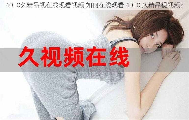 4010久精品视在线观看视频,如何在线观看 4010 久精品视视频？