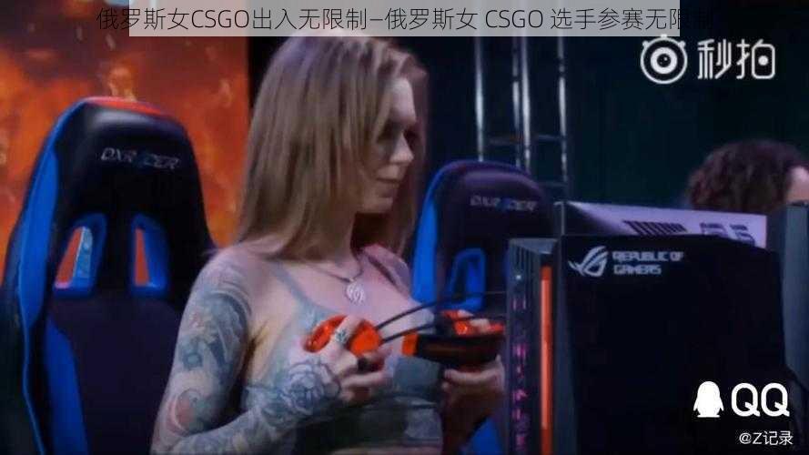 俄罗斯女CSGO出入无限制—俄罗斯女 CSGO 选手参赛无限制