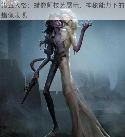 第五人格：蜡像师技艺展示，神秘能力下的蜡像表现