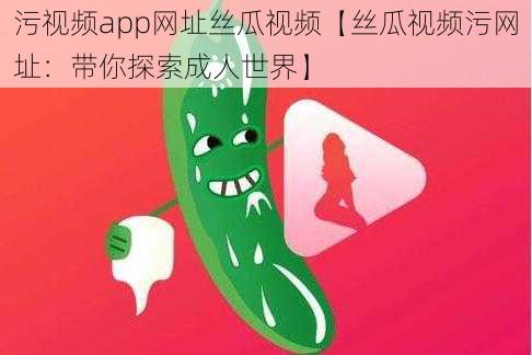 污视频app网址丝瓜视频【丝瓜视频污网址：带你探索成人世界】