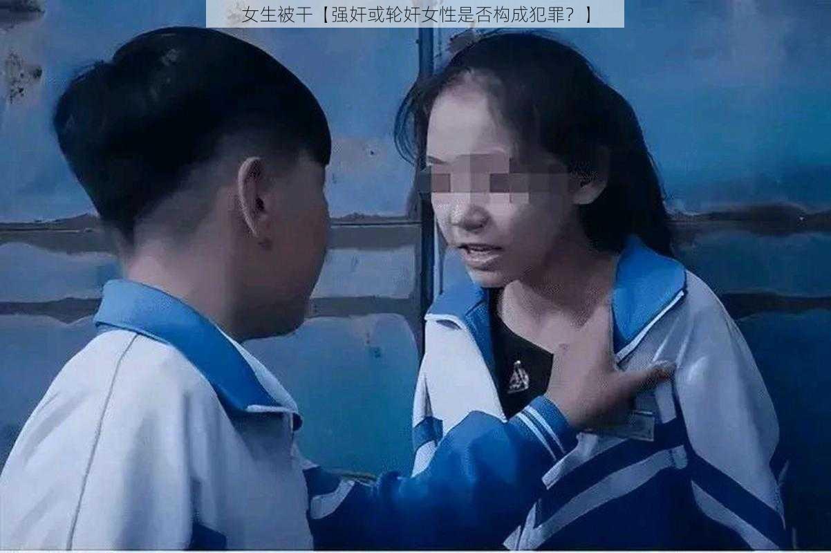 女生被干【强奸或轮奸女性是否构成犯罪？】