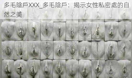 多毛陰戶XXX_多毛陰戶：揭示女性私密處的自然之美