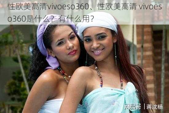 性欧美高清vivoeso360、性欧美高清 vivoeso360是什么？有什么用？