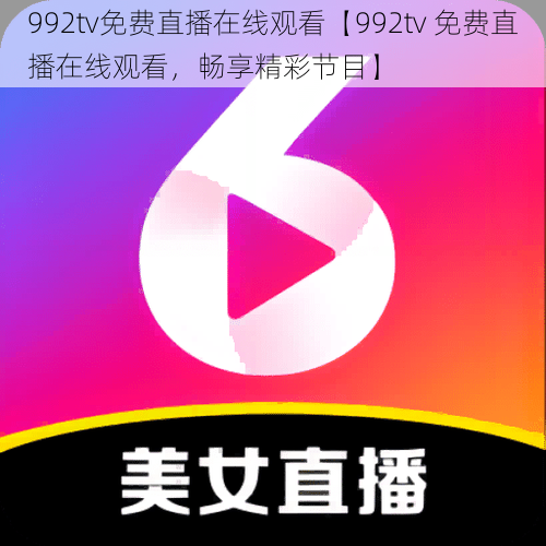 992tv免费直播在线观看【992tv 免费直播在线观看，畅享精彩节目】