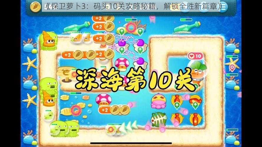 《保卫萝卜3：码头10关攻略秘籍，解锁全胜新篇章》