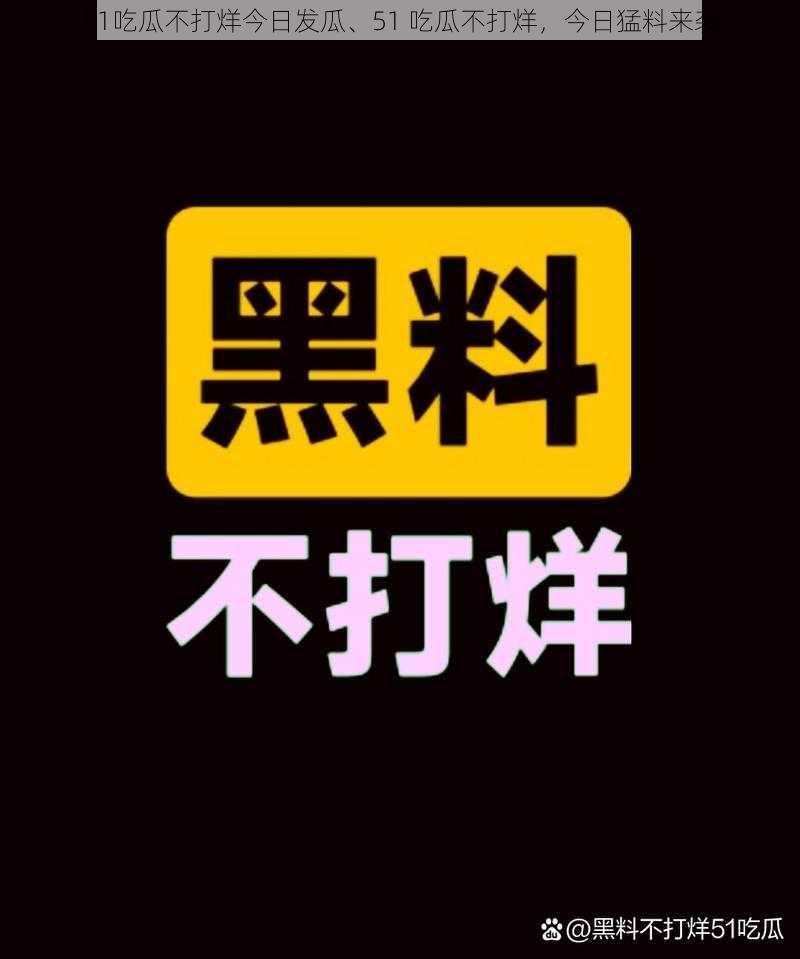 51吃瓜不打烊今日发瓜、51 吃瓜不打烊，今日猛料来袭