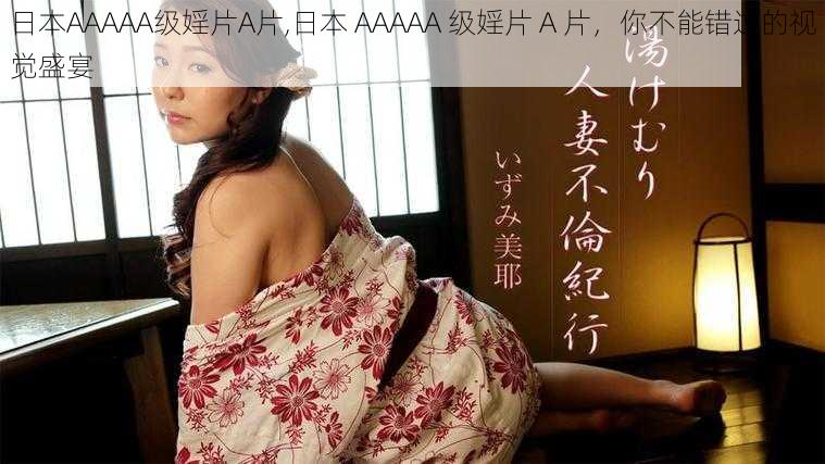 日本AAAAA级婬片A片,日本 AAAAA 级婬片 A 片，你不能错过的视觉盛宴