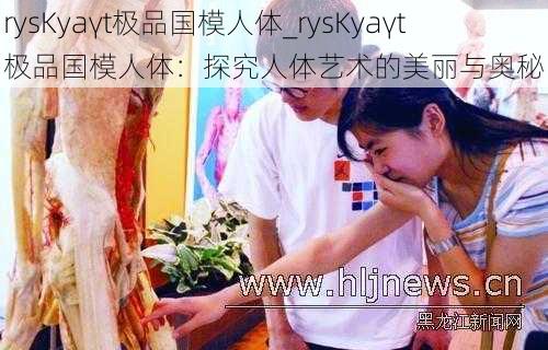 rysKyaγt极品国模人体_rysKyaγt 极品国模人体：探究人体艺术的美丽与奥秘