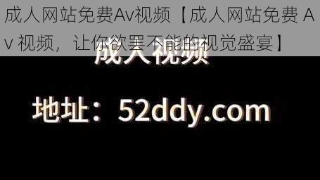 成人网站免费Av视频【成人网站免费 Av 视频，让你欲罢不能的视觉盛宴】