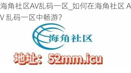 海角社区AV乱码一区_如何在海角社区 AV 乱码一区中畅游？