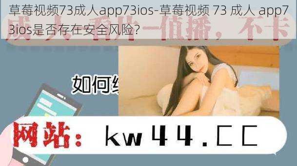 草莓视频73成人app73ios-草莓视频 73 成人 app73ios是否存在安全风险？