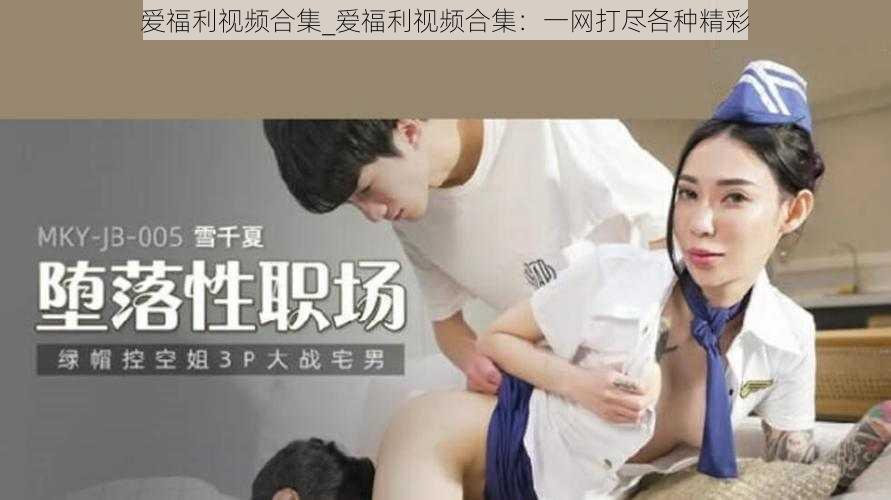 爱福利视频合集_爱福利视频合集：一网打尽各种精彩