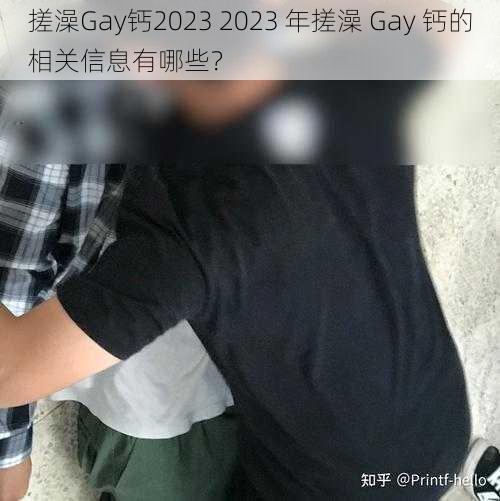 搓澡Gay钙2023 2023 年搓澡 Gay 钙的相关信息有哪些？