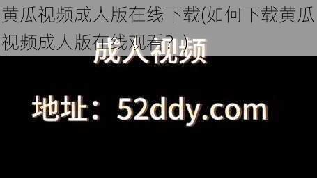 黄瓜视频成人版在线下载(如何下载黄瓜视频成人版在线观看？)