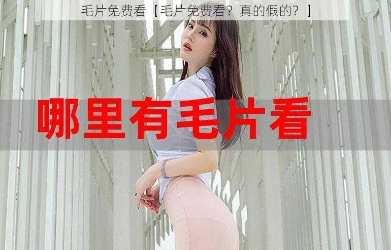 毛片免费看【毛片免费看？真的假的？】