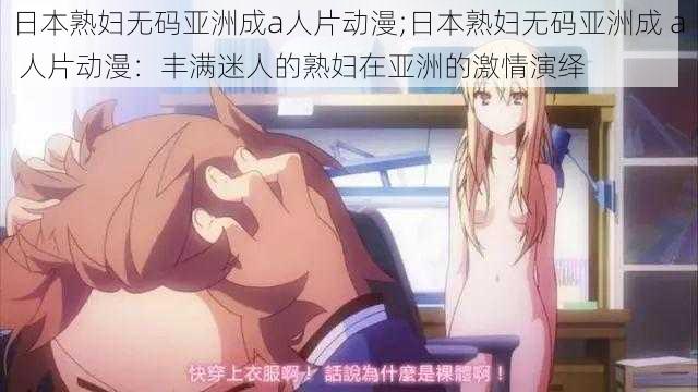 日本熟妇无码亚洲成a人片动漫;日本熟妇无码亚洲成 a 人片动漫：丰满迷人的熟妇在亚洲的激情演绎