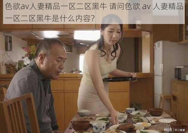 色欲av人妻精品一区二区黑牛 请问色欲 av 人妻精品一区二区黑牛是什么内容？