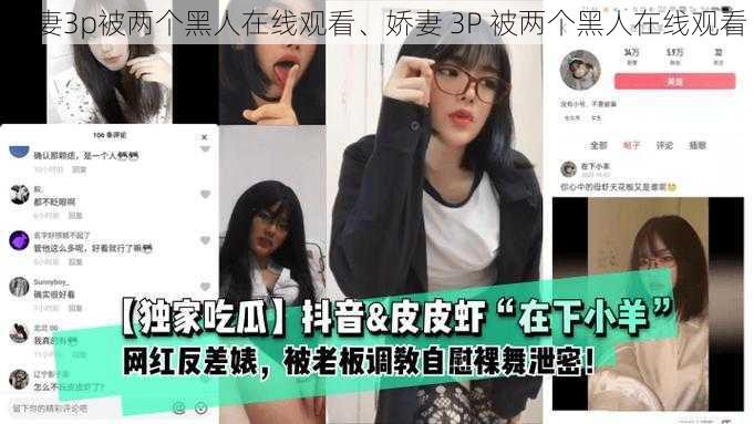 娇妻3p被两个黑人在线观看、娇妻 3P 被两个黑人在线观看