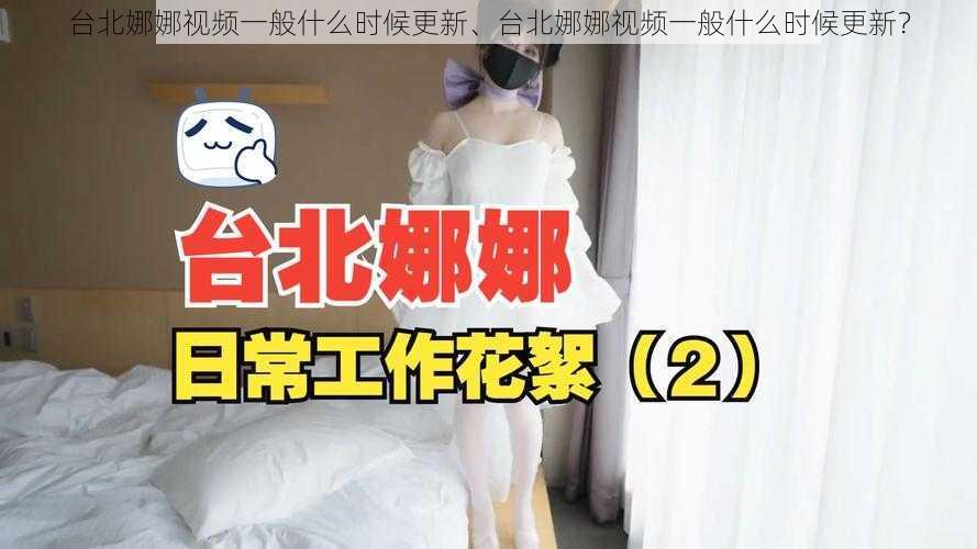 台北娜娜视频一般什么时候更新、台北娜娜视频一般什么时候更新？