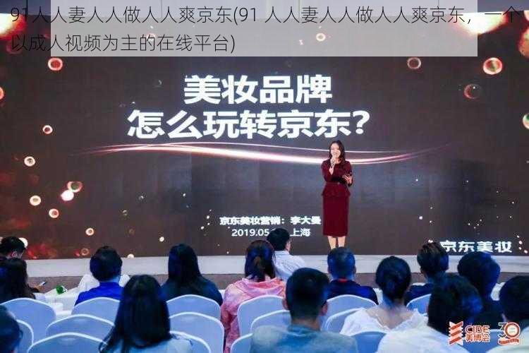 91人人妻人人做人人爽京东(91 人人妻人人做人人爽京东，一个以成人视频为主的在线平台)