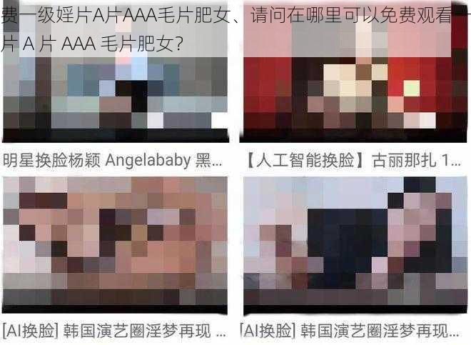 免费一级婬片A片AAA毛片肥女、请问在哪里可以免费观看一级婬片 A 片 AAA 毛片肥女？