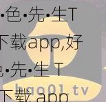 好•色•先•生TV下载app,好•色•先•生 TV 下载 app，提供海量精彩视频资源